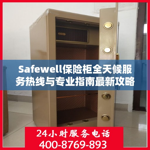 Safewell保险柜全天候服务热线与专业指南最新攻略