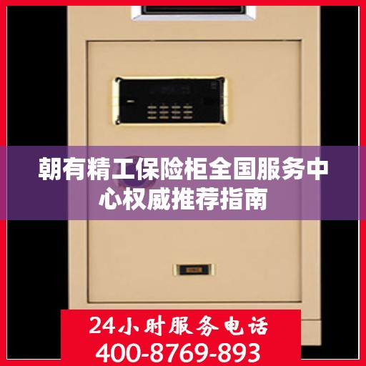 朝有精工保险柜全国服务中心权威推荐指南