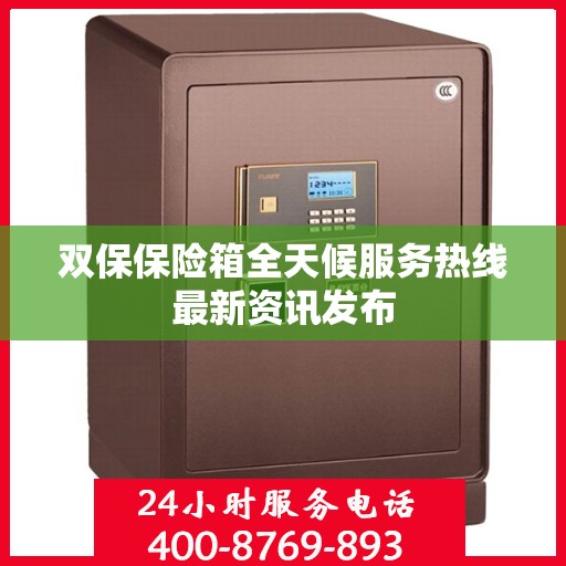 双保保险箱全天候服务热线最新资讯发布