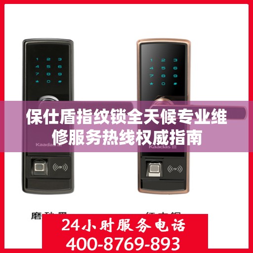 保仕盾指纹锁全天候专业维修服务热线权威指南