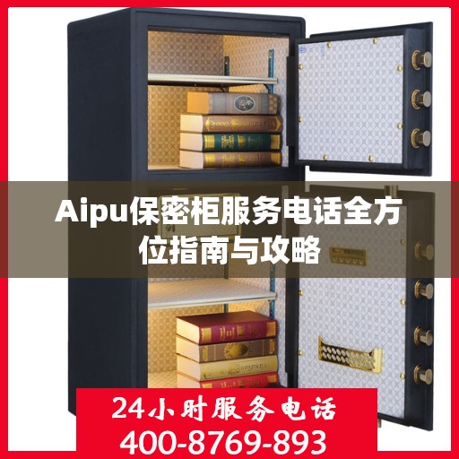 Aipu保密柜服务电话全方位指南与攻略