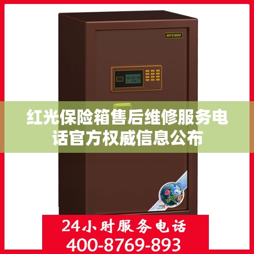 红光保险箱售后维修服务电话官方权威信息公布