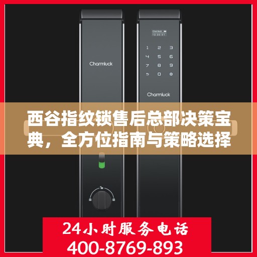 西谷指纹锁售后总部决策宝典，全方位指南与策略选择
