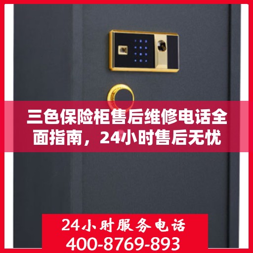 三色保险柜售后维修电话全面指南，24小时售后无忧攻略