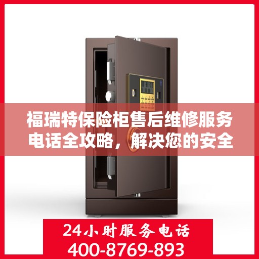福瑞特保险柜售后维修服务电话全攻略，解决您的安全与信任问题