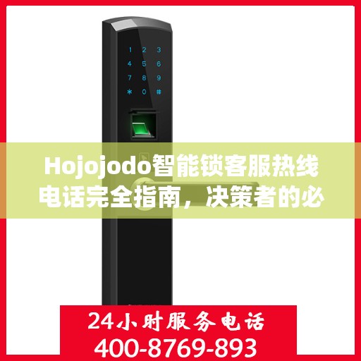 Hojojodo智能锁客服热线电话完全指南，决策者的必备参考