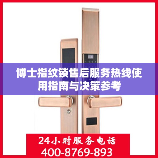 博士指纹锁售后服务热线使用指南与决策参考