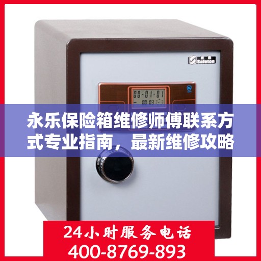 永乐保险箱维修师傅联系方式专业指南，最新维修攻略与电话资源