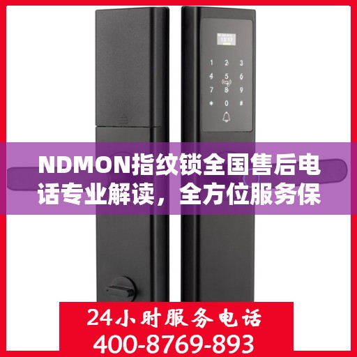 NDMON指纹锁全国售后电话专业解读，全方位服务保障，为您的指纹锁保驾护航