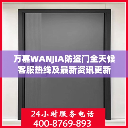 万嘉WANJIA防盗门全天候客服热线及最新资讯更新