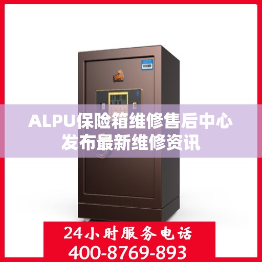 ALPU保险箱维修售后中心发布最新维修资讯