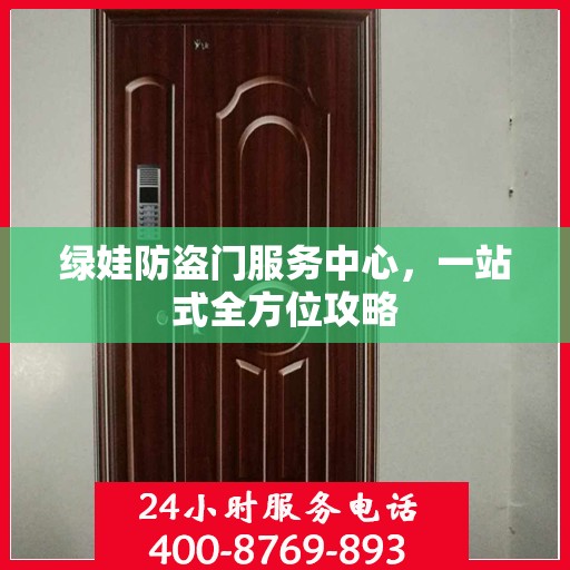 绿娃防盗门服务中心，一站式全方位攻略