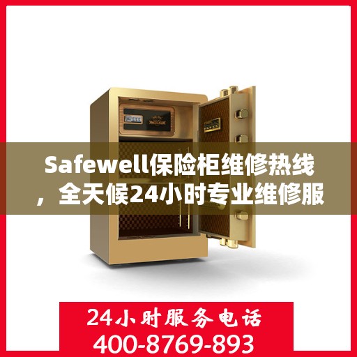 Safewell保险柜维修热线，全天候24小时专业维修服务权威发布