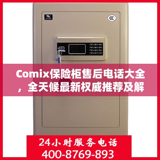 Comix保险柜售后电话大全，全天候最新权威推荐及解决方案