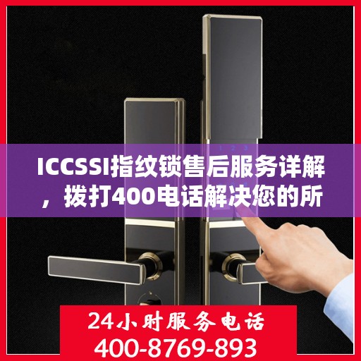 ICCSSI指纹锁售后服务详解，拨打400电话解决您的所有疑问