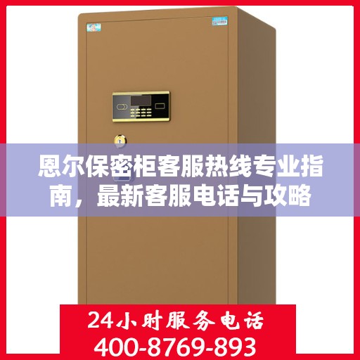 恩尔保密柜客服热线专业指南，最新客服电话与攻略