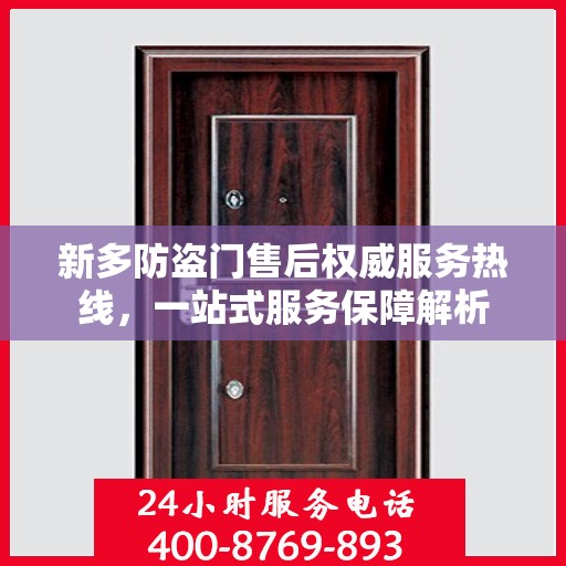 新多防盗门售后权威服务热线，一站式服务保障解析