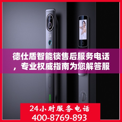 德仕盾智能锁售后服务电话，专业权威指南为您解答服务疑难