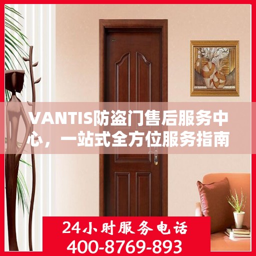 VANTIS防盗门售后服务中心，一站式全方位服务指南攻略