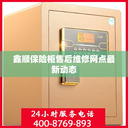 鑫顺保险柜售后维修网点最新动态