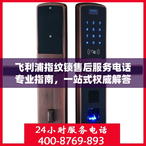 飞利浦指纹锁售后服务电话专业指南，一站式权威解答