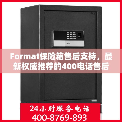 Format保险箱售后支持，最新权威推荐的400电话售后专线