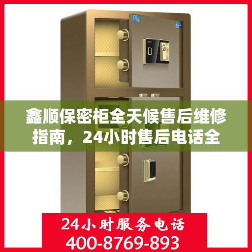 鑫顺保密柜全天候售后维修指南，24小时售后电话全解析