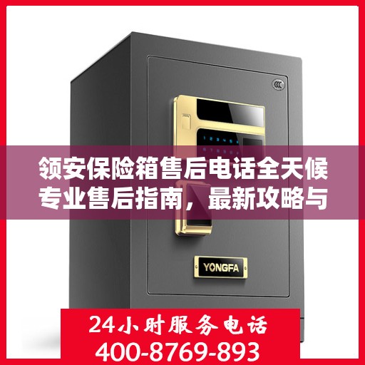 领安保险箱售后电话全天候专业售后指南，最新攻略与售后支持服务热线