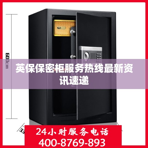 英保保密柜服务热线最新资讯速递