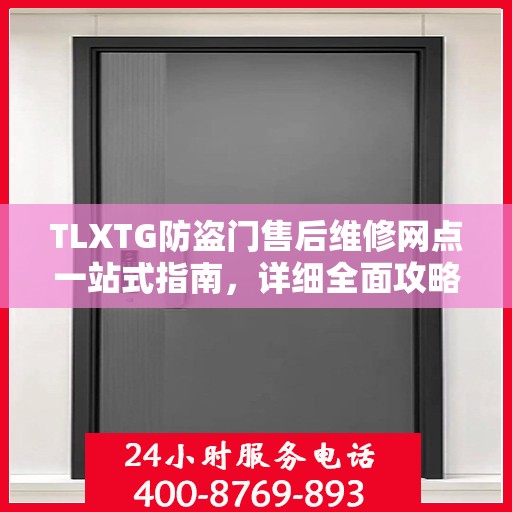 TLXTG防盗门售后维修网点一站式指南，详细全面攻略