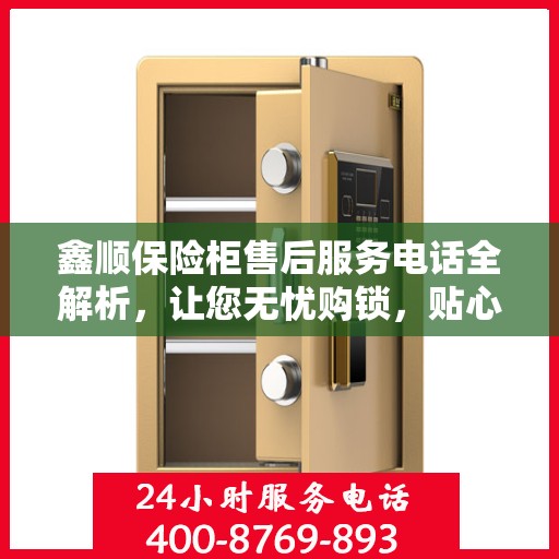 鑫顺保险柜售后服务电话全解析，让您无忧购锁，贴心服务一文掌握！
