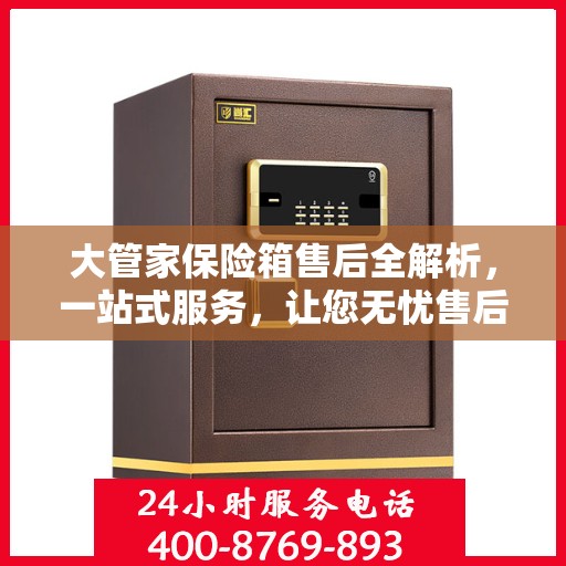 大管家保险箱售后全解析，一站式服务，让您无忧售后！