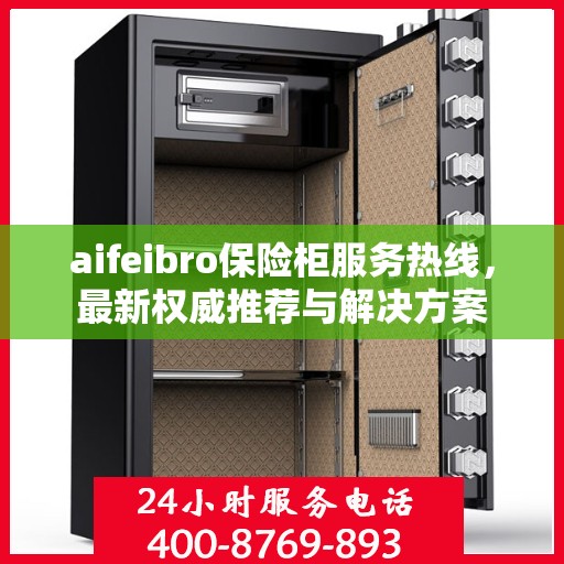 aifeibro保险柜服务热线，最新权威推荐与解决方案