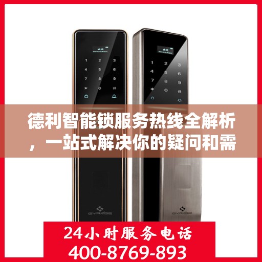 德利智能锁服务热线全解析，一站式解决你的疑问和需求