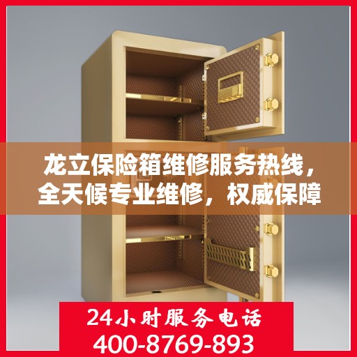 龙立保险箱维修服务热线，全天候专业维修，权威保障您的安全需求