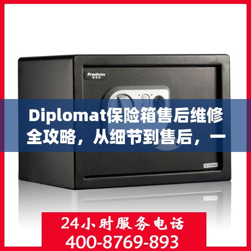 Diplomat保险箱售后维修全攻略，从细节到售后，一站式解决您的维修难题