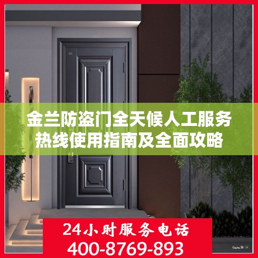 金兰防盗门全天候人工服务热线使用指南及全面攻略