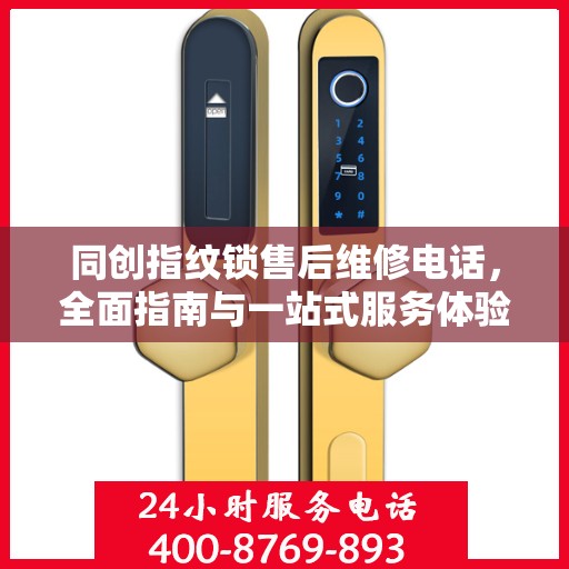 同创指纹锁售后维修电话，全面指南与一站式服务体验
