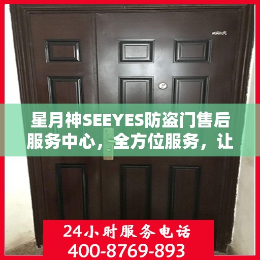星月神SEEYES防盗门售后服务中心，全方位服务，让您无忧使用防盗门