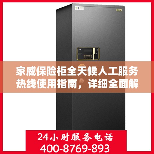 家威保险柜全天候人工服务热线使用指南，详细全面解析与攻略