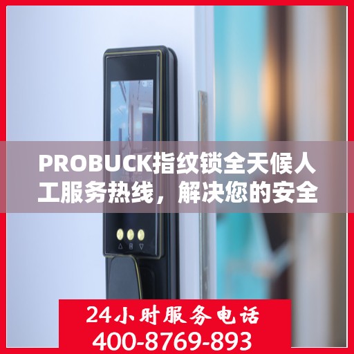 PROBUCK指纹锁全天候人工服务热线，解决您的安全锁事决策指南