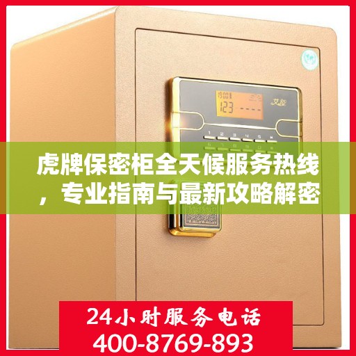 虎牌保密柜全天候服务热线，专业指南与最新攻略解密