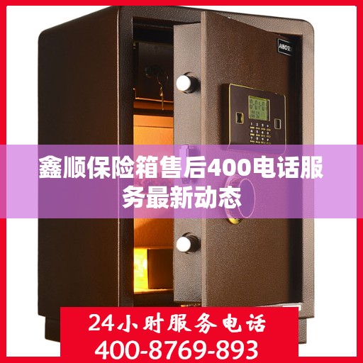 鑫顺保险箱售后400电话服务最新动态