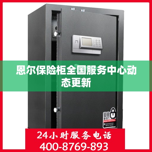 恩尔保险柜全国服务中心动态更新