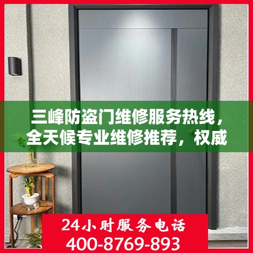 三峰防盗门维修服务热线，全天候专业维修推荐，权威最新电话发布！