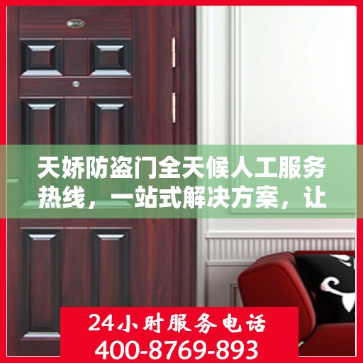 天娇防盗门全天候人工服务热线，一站式解决方案，让您无忧使用防盗门