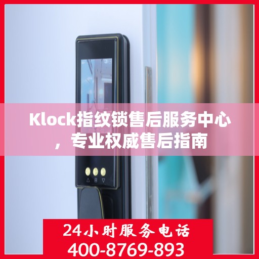 Klock指纹锁售后服务中心，专业权威售后指南