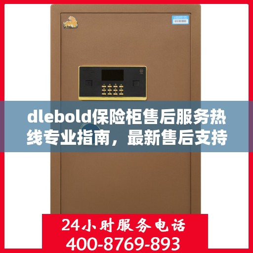 dlebold保险柜售后服务热线专业指南，最新售后支持与服务攻略