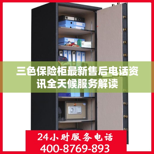 三色保险柜最新售后电话资讯全天候服务解读