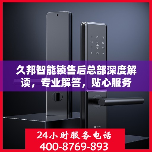 久邦智能锁售后总部深度解读，专业解答，贴心服务